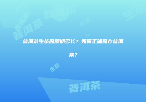 普洱茶生茶保质期多长？如何正确保存普洱茶？
