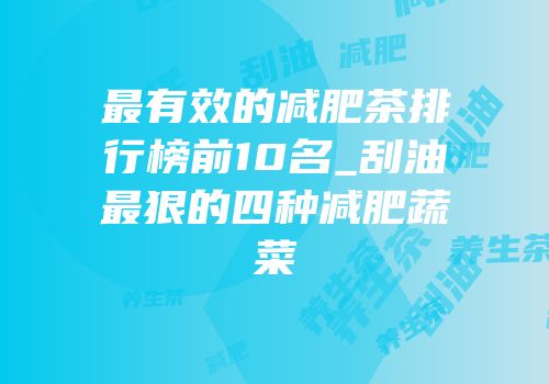 最有效的减肥茶排行榜前10名_刮油最狠的四种减肥蔬菜