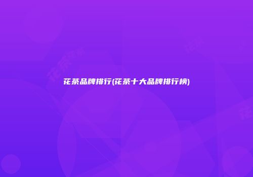 花茶品牌排行(花茶十大品牌排行榜)