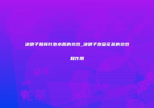 决明子和荷叶泡水喝的功效_决明子泡菊花茶的功效和作用