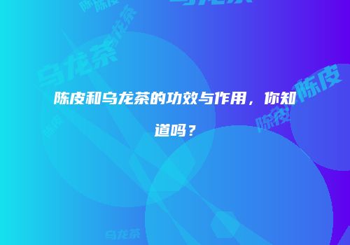 陈皮和乌龙茶的功效与作用，你知道吗？