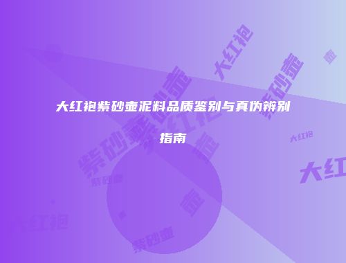 大红袍紫砂壶泥料品质鉴别与真伪辨别指南
