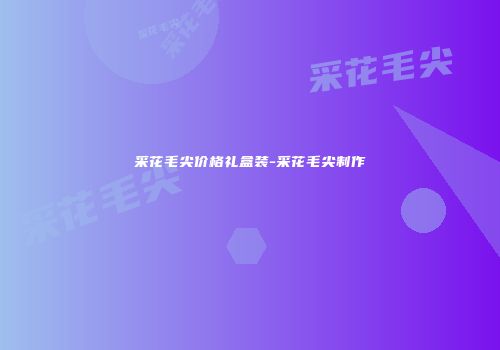 采花毛尖价格礼盒装-采花毛尖制作