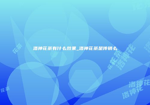 洛神花茶有什么效果_洛神花茶是传销么