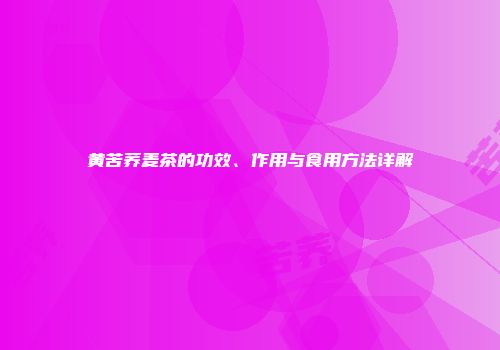 黄苦荞麦茶的功效、作用与食用方法详解