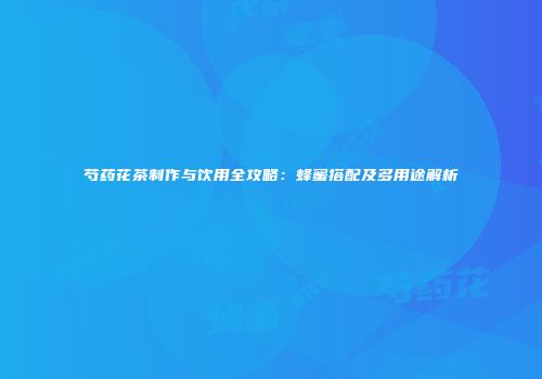 芍药花茶制作与饮用全攻略：蜂蜜搭配及多用途解析