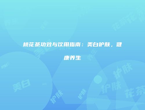 桃花茶功效与饮用指南：美白护肤，健康养生