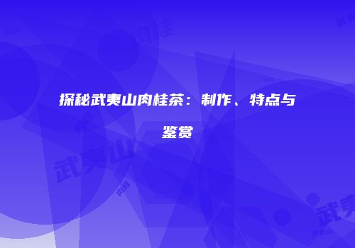 探秘武夷山肉桂茶：制作、特点与鉴赏