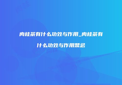 肉桂茶有什么功效与作用_肉桂茶有什么功效与作用禁忌