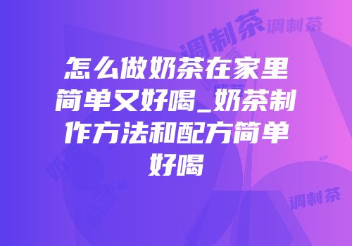 怎么做奶茶在家里简单又好喝_奶茶制作方法和配方简单好喝