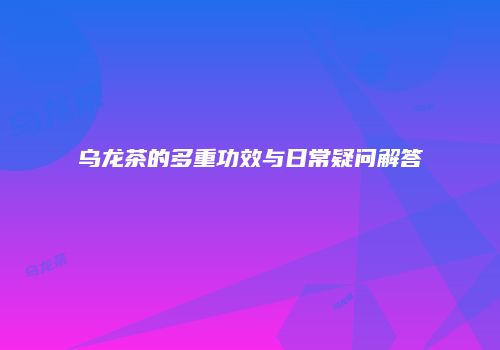 乌龙茶的多重功效与日常疑问解答