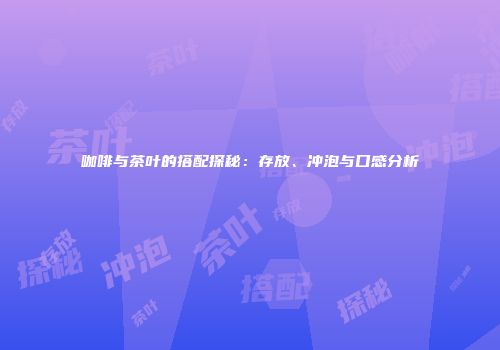 咖啡与茶叶的搭配探秘：存放、冲泡与口感分析