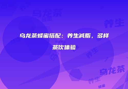 乌龙茶蜂蜜搭配：养生减脂，多样茶饮体验