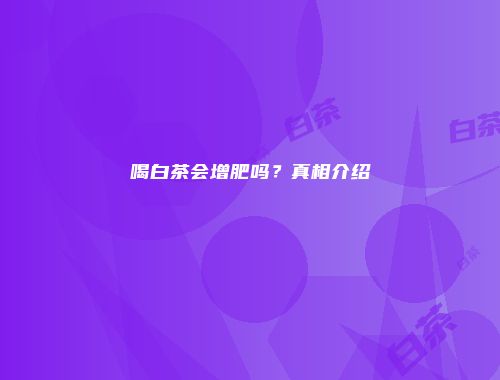 喝白茶会增肥吗？真相介绍