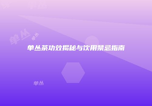单丛茶功效揭秘与饮用禁忌指南