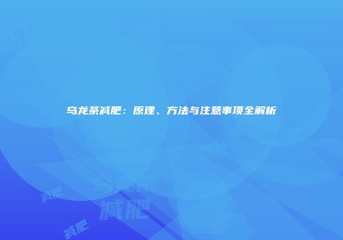 乌龙茶减肥：原理、方法与注意事项全解析