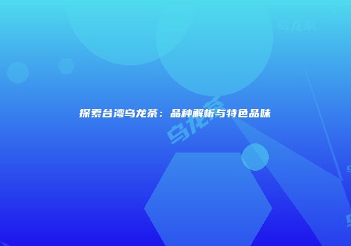 探索台湾乌龙茶：品种解析与特色品味