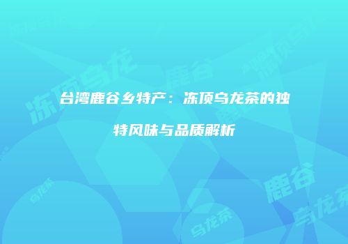 台湾鹿谷乡特产：冻顶乌龙茶的独特风味与品质解析