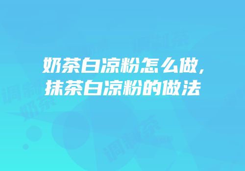 奶茶白凉粉怎么做,抹茶白凉粉的做法