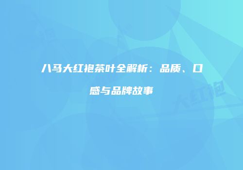 八马大红袍茶叶全解析：品质、口感与品牌故事