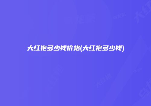 大红袍多少钱价格(大红袍多少钱)