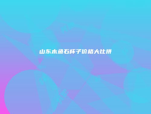 山东木鱼石杯子价格大比拼
