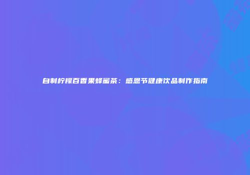 自制柠檬百香果蜂蜜茶：感恩节健康饮品制作指南