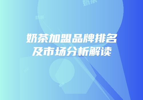 奶茶加盟品牌排名及市场分析解读