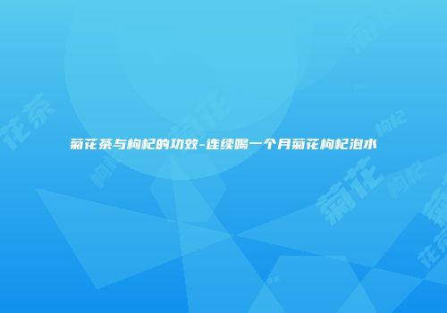 菊花茶与枸杞的功效-连续喝一个月菊花枸杞泡水