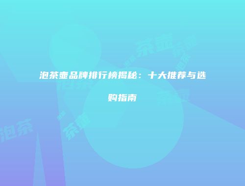 泡茶壶品牌排行榜揭秘：十大推荐与选购指南