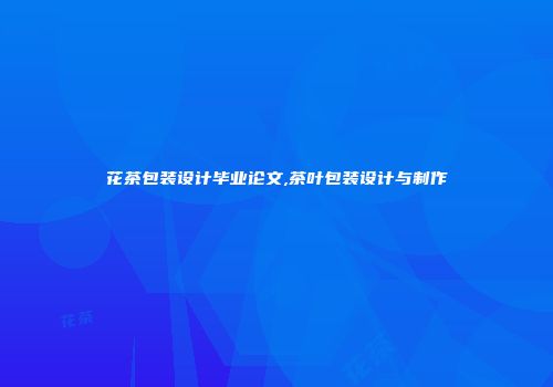 花茶包装设计毕业论文,茶叶包装设计与制作