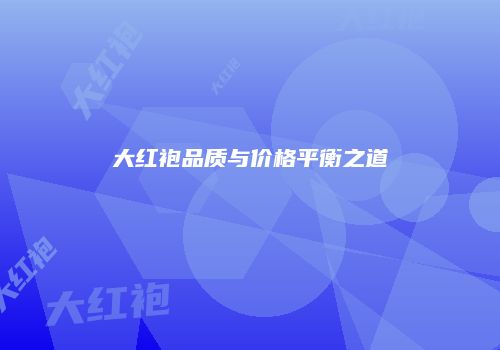 大红袍品质与价格平衡之道