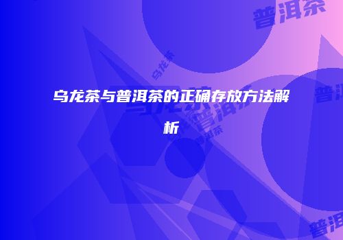乌龙茶与普洱茶的正确存放方法解析
