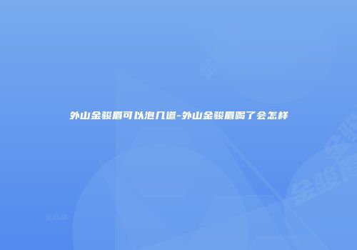 外山金骏眉可以泡几道-外山金骏眉喝了会怎样