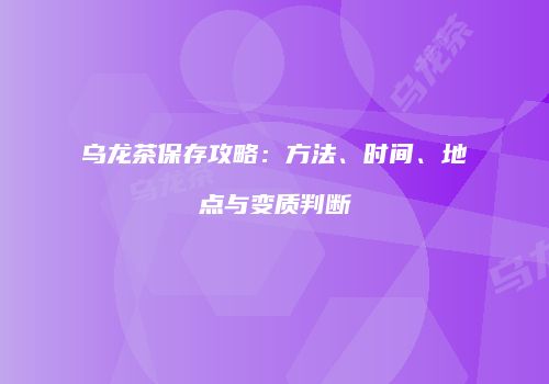 乌龙茶保存攻略：方法、时间、地点与变质判断