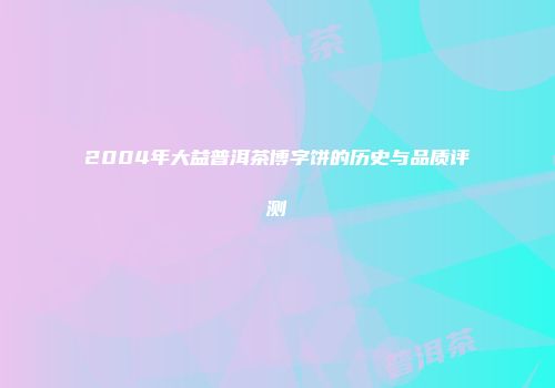 2004年大益普洱茶博字饼的历史与品质评测