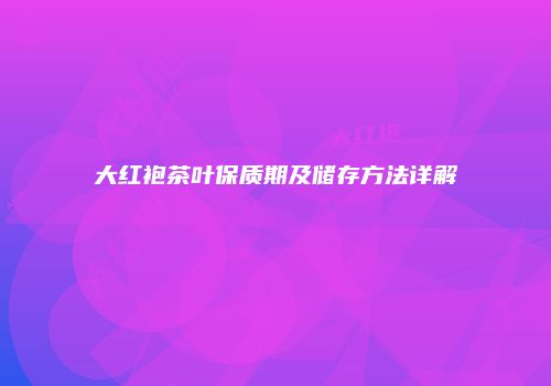 大红袍茶叶保质期及储存方法详解