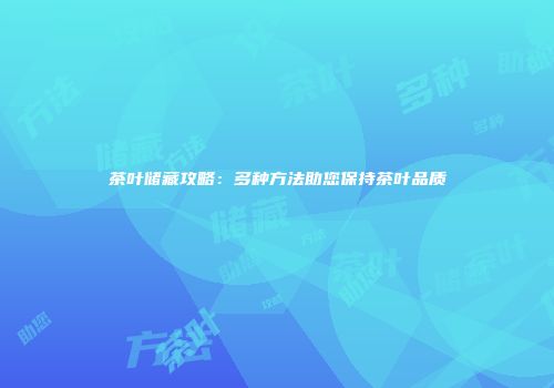 茶叶储藏攻略：多种方法助您保持茶叶品质
