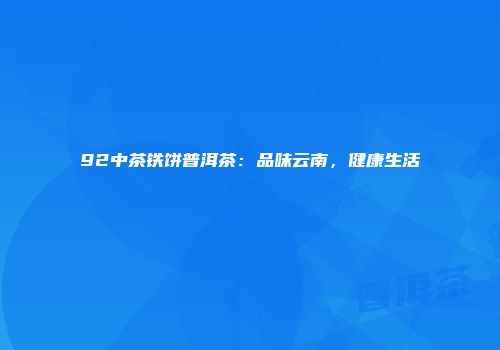 92中茶铁饼普洱茶：品味云南，健康生活