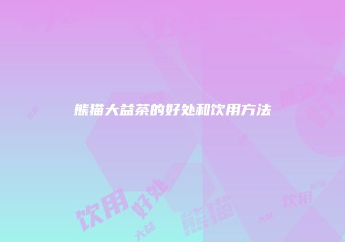 熊猫大益茶的好处和饮用方法