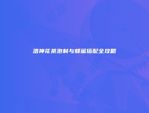洛神花茶泡制与蜂蜜搭配全攻略