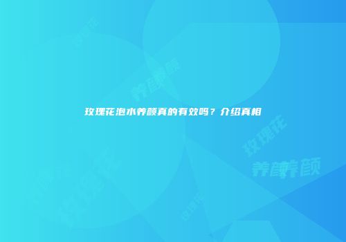 玫瑰花泡水养颜真的有效吗？介绍真相