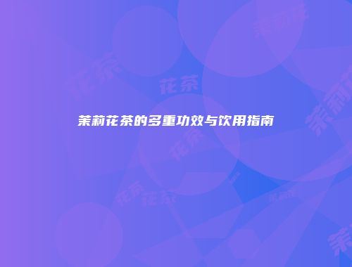 茉莉花茶的多重功效与饮用指南