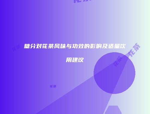 糖分对花茶风味与功效的影响及适量饮用建议