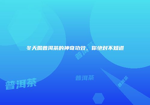 冬天喝普洱茶的神奇功效，你绝对不知道