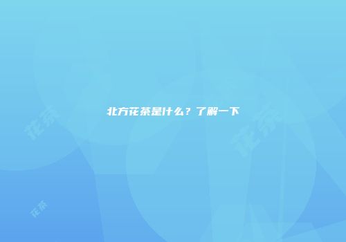 北方花茶是什么？了解一下