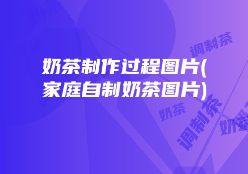 奶茶制作过程图片(家庭自制奶茶图片)
