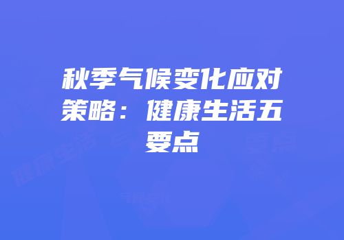秋季气候变化应对策略：健康生活五要点