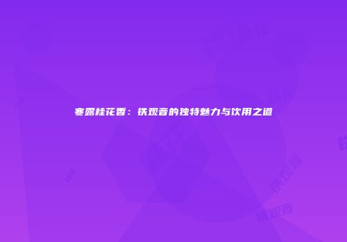 寒露桂花香：铁观音的独特魅力与饮用之道