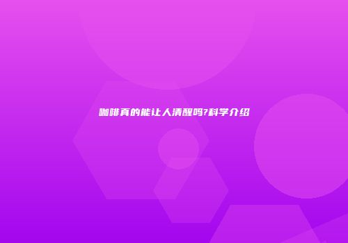 咖啡真的能让人清醒吗?科学介绍